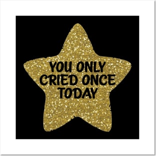 You Only Cried Once Today Gold Star Posters and Art